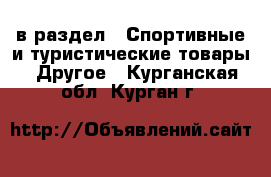  в раздел : Спортивные и туристические товары » Другое . Курганская обл.,Курган г.